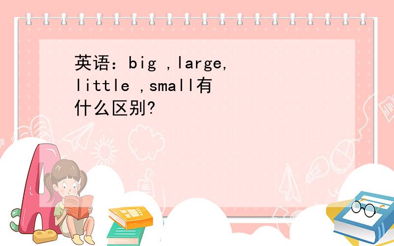 英语：big ,large,little ,small有什么区别?