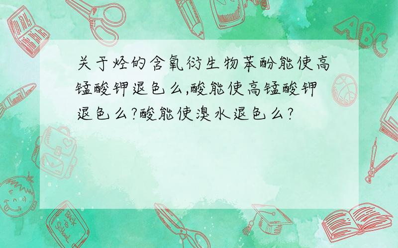 关于烃的含氧衍生物苯酚能使高锰酸钾退色么,酸能使高锰酸钾退色么?酸能使溴水退色么?