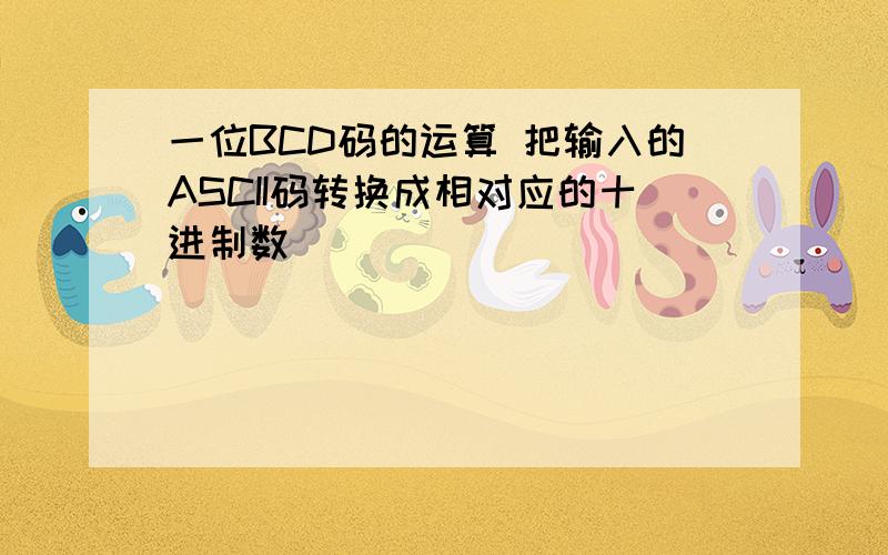 一位BCD码的运算 把输入的ASCII码转换成相对应的十进制数