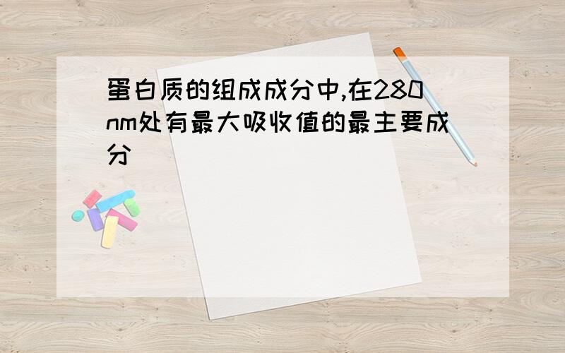 蛋白质的组成成分中,在280nm处有最大吸收值的最主要成分