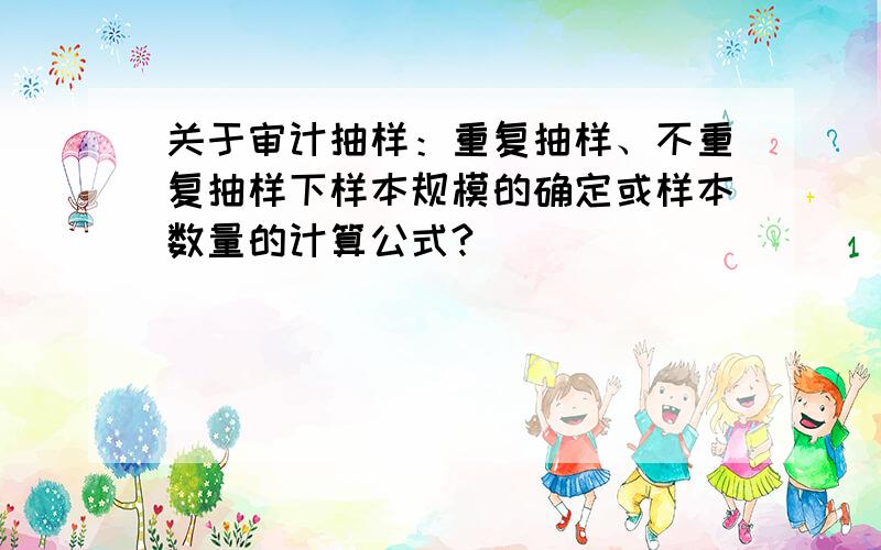 关于审计抽样：重复抽样、不重复抽样下样本规模的确定或样本数量的计算公式?