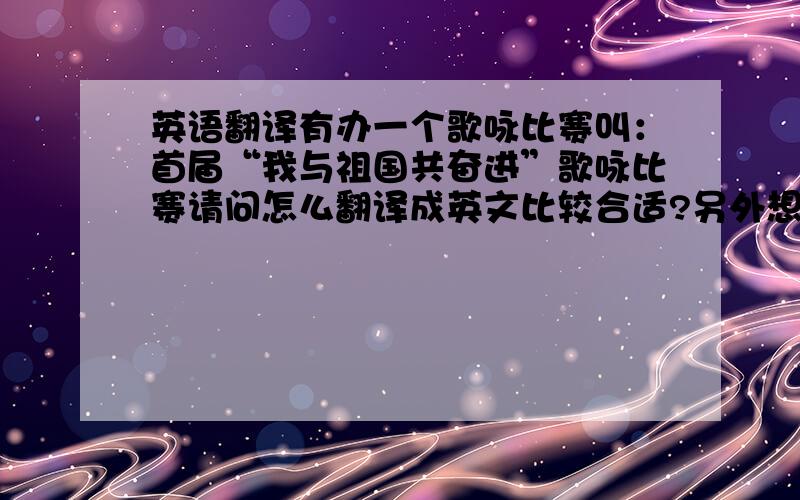 英语翻译有办一个歌咏比赛叫：首届“我与祖国共奋进”歌咏比赛请问怎么翻译成英文比较合适?另外想问,英文竖列排版的时候要注意