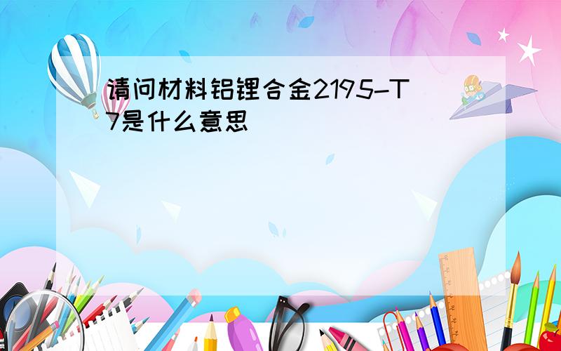 请问材料铝锂合金2195-T7是什么意思