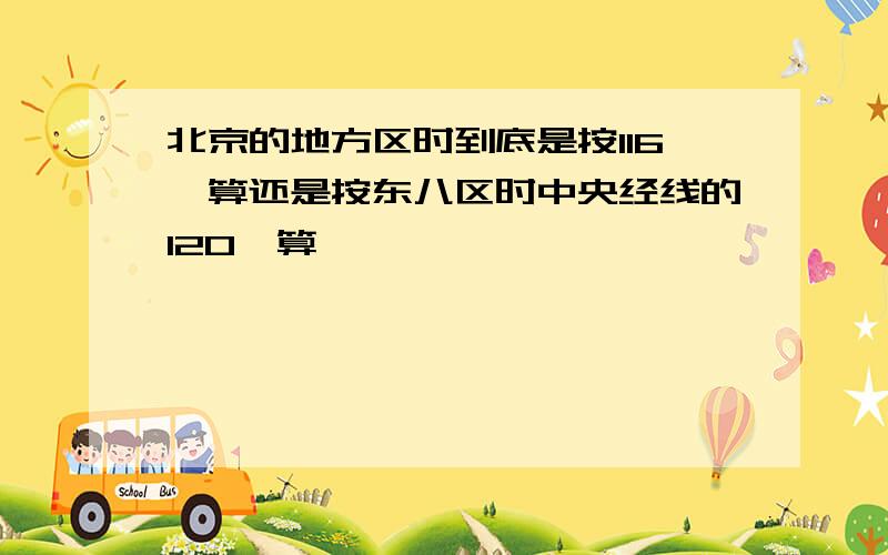 北京的地方区时到底是按116°算还是按东八区时中央经线的120°算