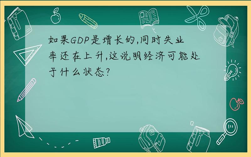 如果GDP是增长的,同时失业率还在上升,这说明经济可能处于什么状态?