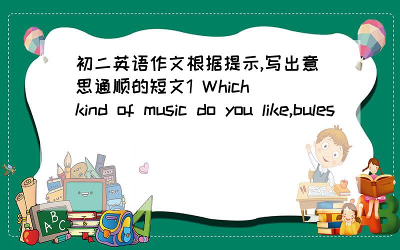 初二英语作文根据提示,写出意思通顺的短文1 Which kind of music do you like,bules