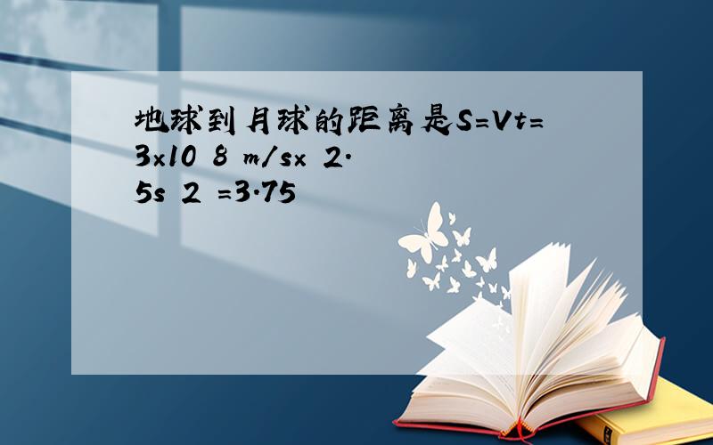 地球到月球的距离是S=Vt=3×10 8 m/s× 2.5s 2 =3.75