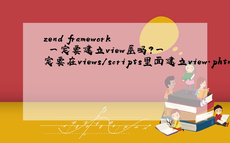 zend framework 一定要建立view层吗?一定要在views/scripts里面建立view.phtml文件