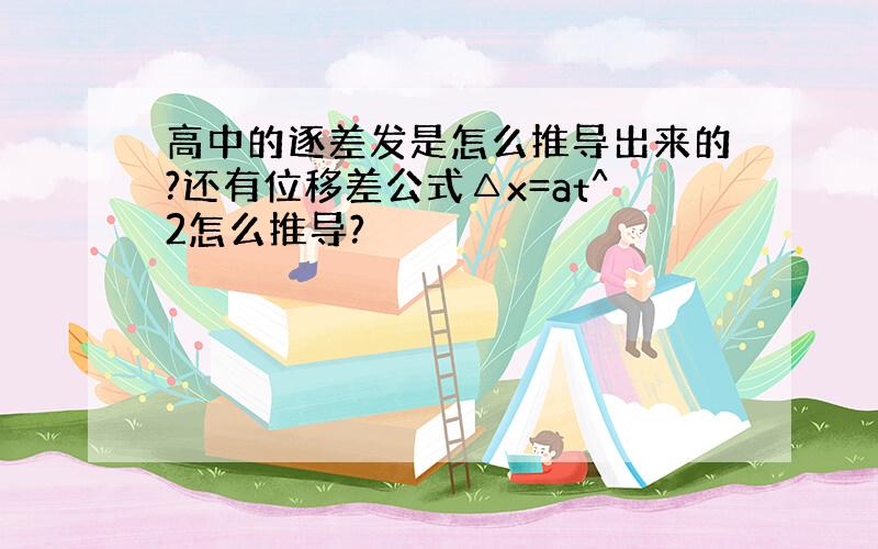 高中的逐差发是怎么推导出来的?还有位移差公式△x=at^2怎么推导?