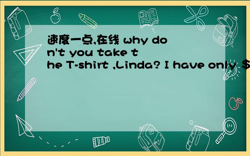 速度一点,在线 why don't you take the T-shirt ,Linda? I have only ＄