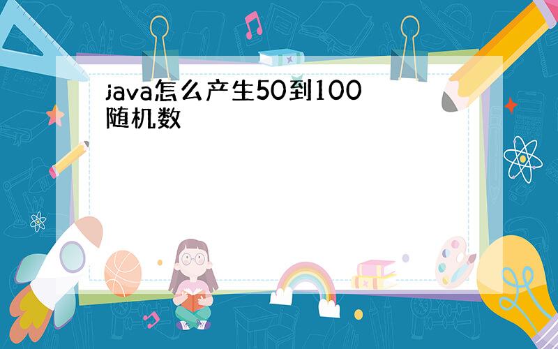 java怎么产生50到100随机数