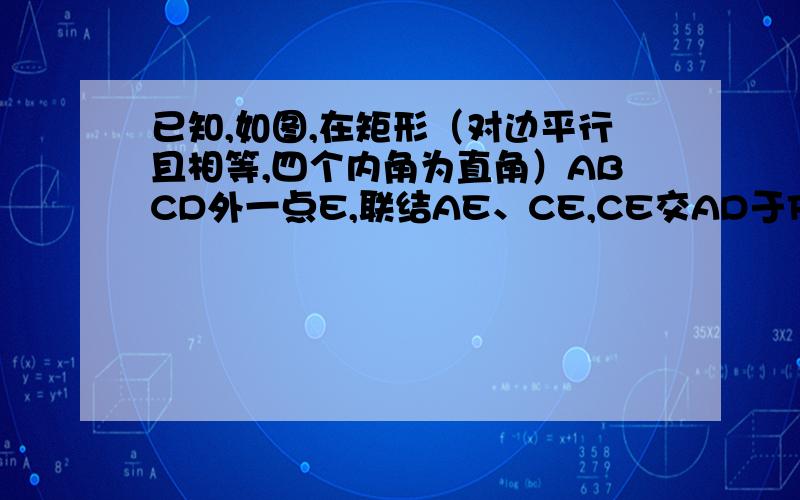 已知,如图,在矩形（对边平行且相等,四个内角为直角）ABCD外一点E,联结AE、CE,CE交AD于F求大神帮助