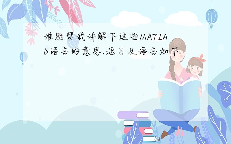 谁能帮我讲解下这些MATLAB语言的意思.题目及语言如下