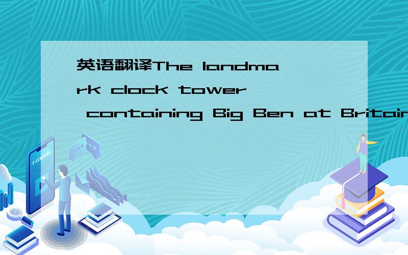 英语翻译The landmark clock tower containing Big Ben at Britain's