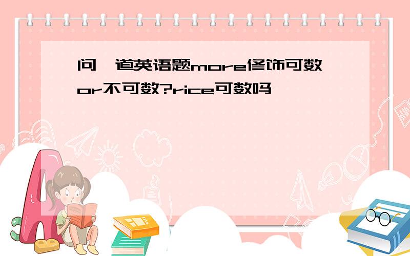 问一道英语题more修饰可数or不可数?rice可数吗