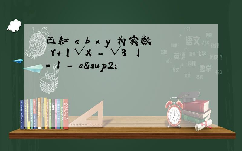 已知 a b x y 为实数 Y+丨√X － √3 丨 = 1 － a²