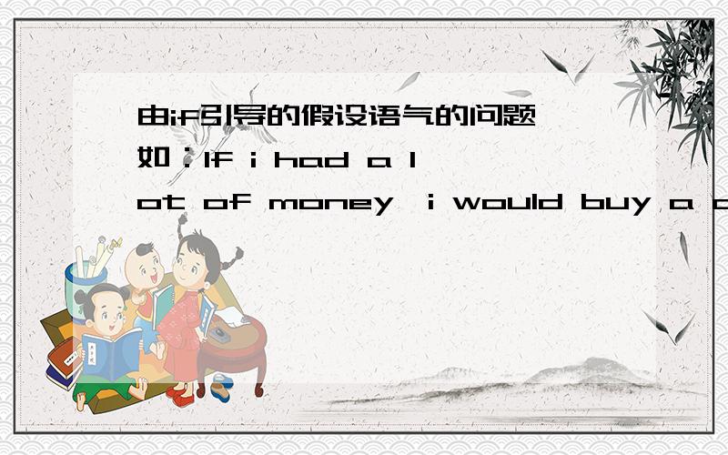 由if引导的假设语气的问题,如：If i had a lot of money,i would buy a car.