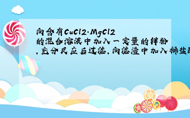 向含有CuCl2.MgCl2的混合溶液中加入一定量的锌粉,充分反应后过滤,向滤渣中加入稀盐酸无任何现象滤渣是?