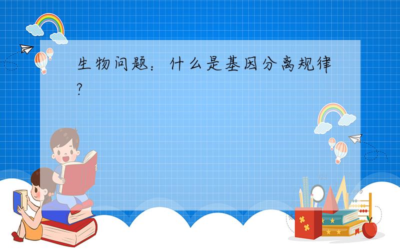 生物问题：什么是基因分离规律?