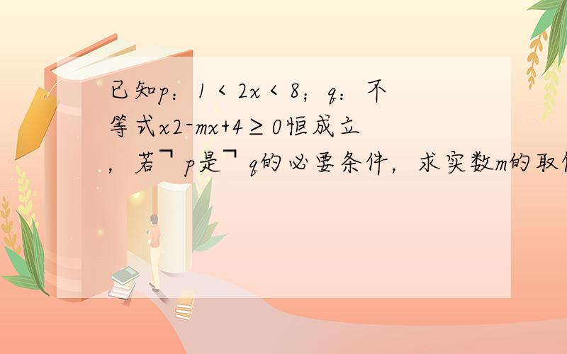 已知p：1＜2x＜8；q：不等式x2-mx+4≥0恒成立，若￢p是￢q的必要条件，求实数m的取值范围．