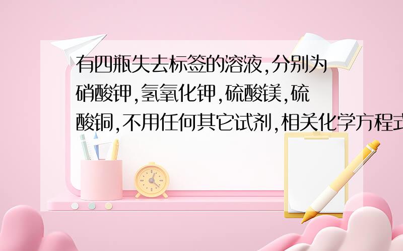 有四瓶失去标签的溶液,分别为硝酸钾,氢氧化钾,硫酸镁,硫酸铜,不用任何其它试剂,相关化学方程式