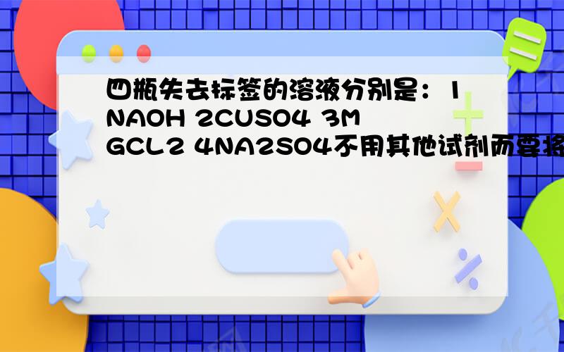 四瓶失去标签的溶液分别是：1NAOH 2CUSO4 3MGCL2 4NA2SO4不用其他试剂而要将他们一一鉴别出来的顺序