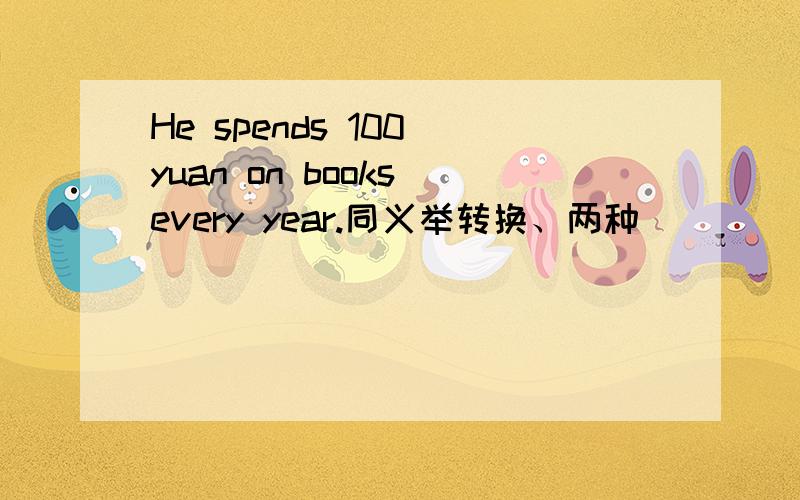 He spends 100 yuan on books every year.同义举转换、两种