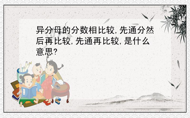 异分母的分数相比较,先通分然后再比较,先通再比较,是什么意思?