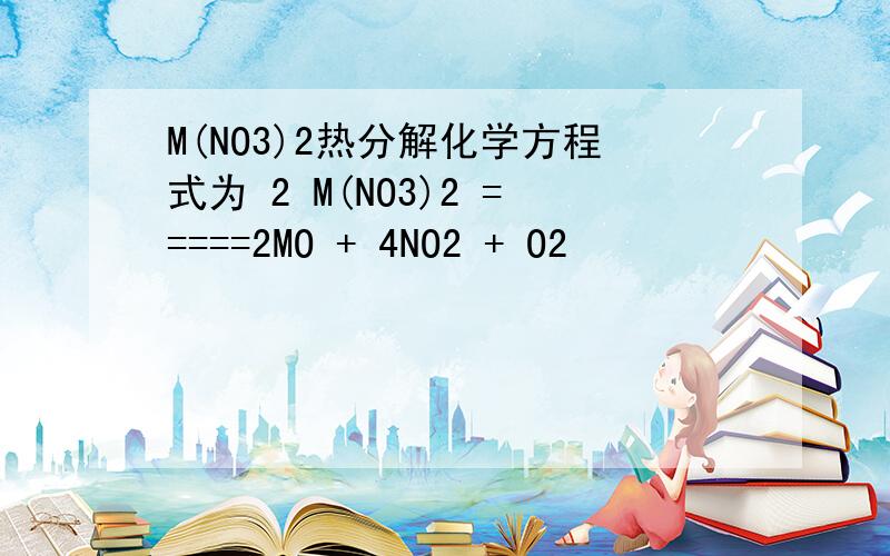 M(NO3)2热分解化学方程式为 2 M(NO3)2 =====2MO + 4NO2 + O2