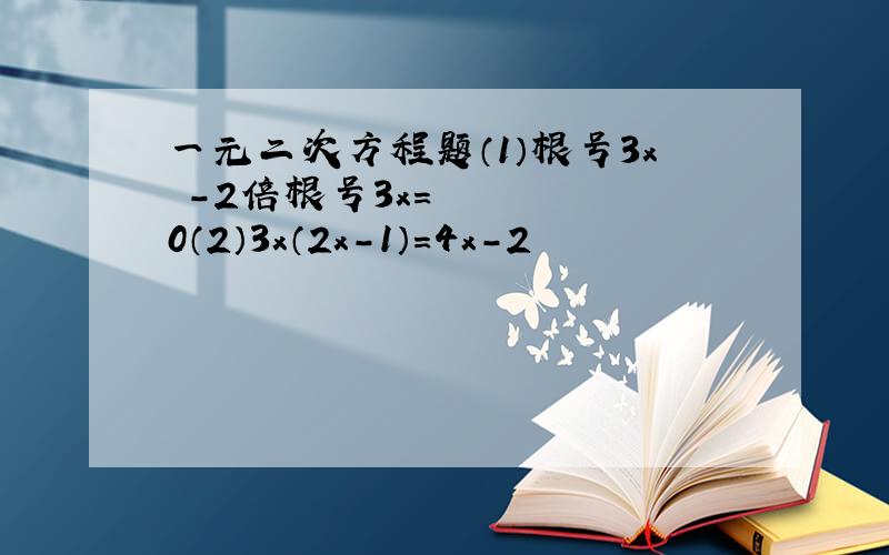 一元二次方程题（1）根号3x²-2倍根号3x=0（2）3x（2x-1）=4x-2