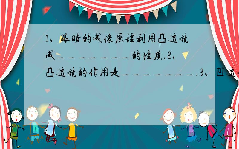 1、眼睛的成像原理利用凸透镜成_______的性质.2、凸透镜的作用是_______.3、凹透镜的作用是______.