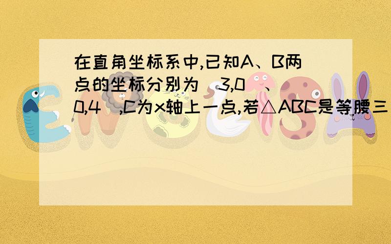 在直角坐标系中,已知A、B两点的坐标分别为(3,0)、(0,4),C为x轴上一点,若△ABC是等腰三角形,求点C的坐标