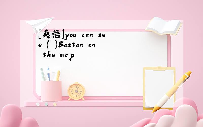 [英语]you can see ( )Boston on the map