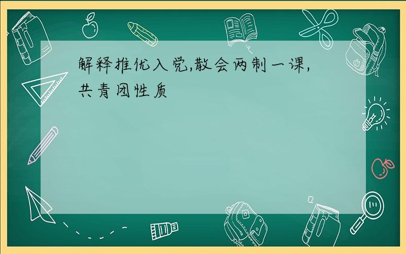 解释推优入党,散会两制一课,共青团性质