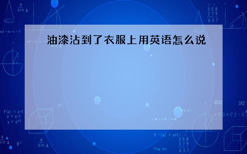 油漆沾到了衣服上用英语怎么说