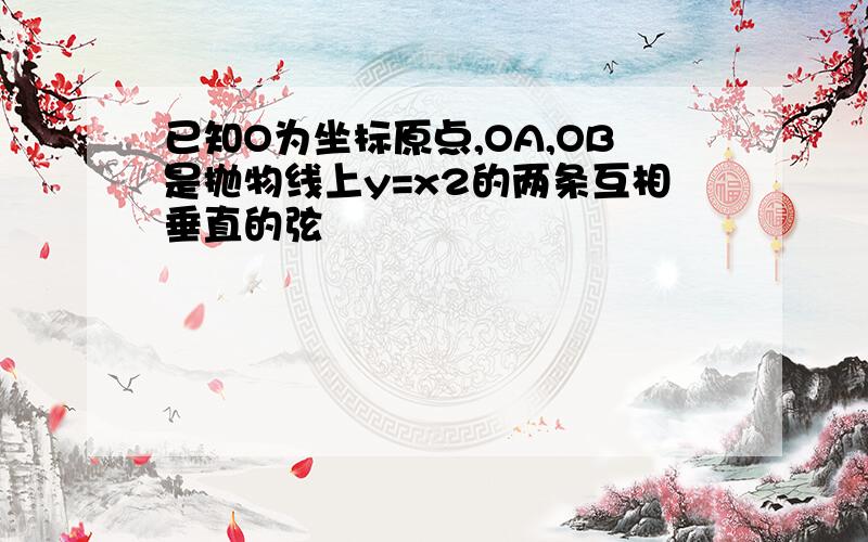 已知O为坐标原点,OA,OB是抛物线上y=x2的两条互相垂直的弦