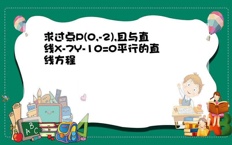 求过点P(0,-2),且与直线X-7Y-10=0平行的直线方程