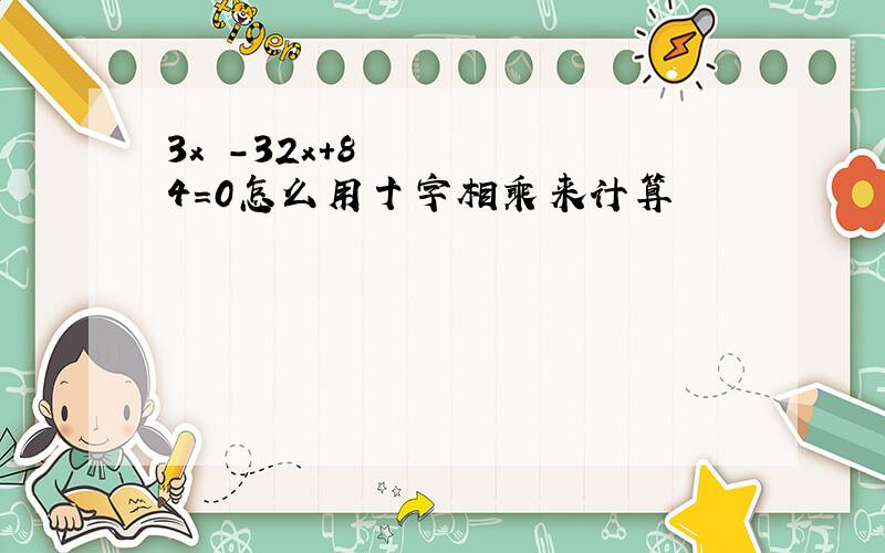 3x²-32x+84=0怎么用十字相乘来计算