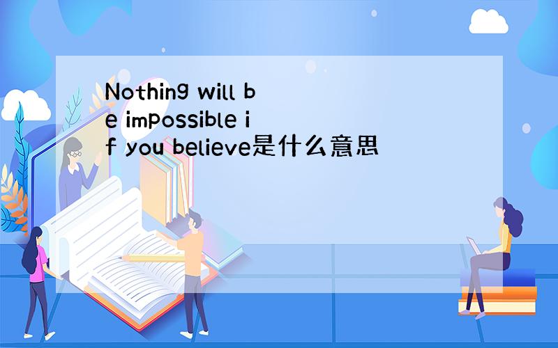 Nothing will be impossible if you believe是什么意思