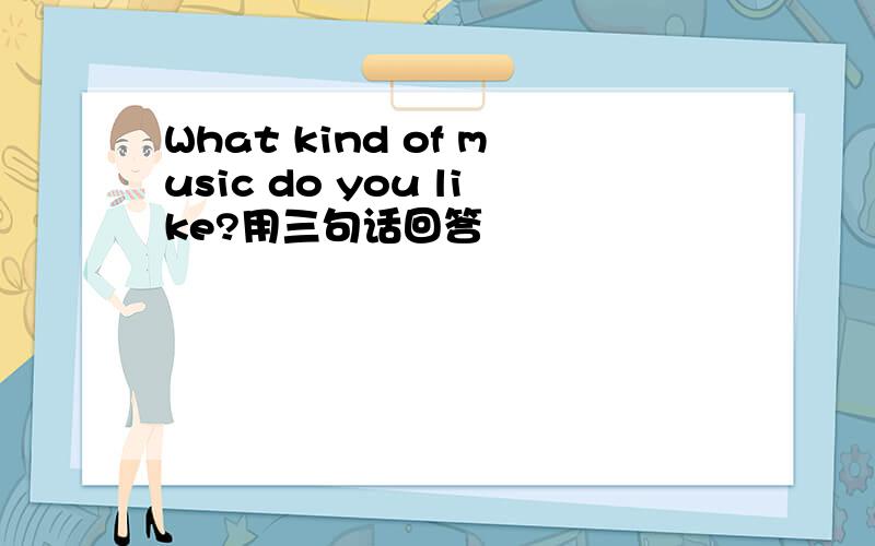 What kind of music do you like?用三句话回答