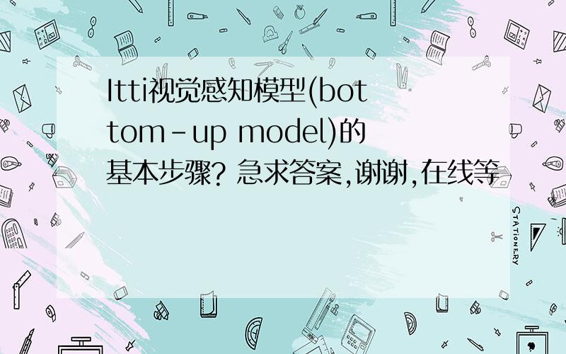 Itti视觉感知模型(bottom-up model)的基本步骤? 急求答案,谢谢,在线等