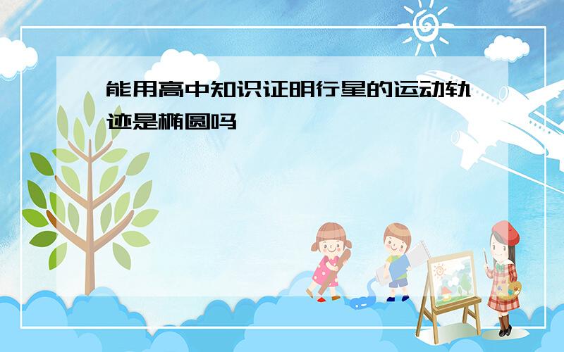 能用高中知识证明行星的运动轨迹是椭圆吗