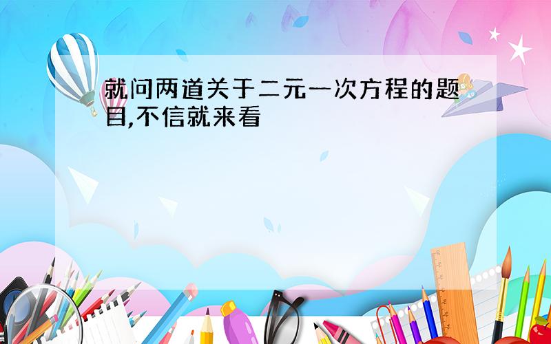 就问两道关于二元一次方程的题目,不信就来看