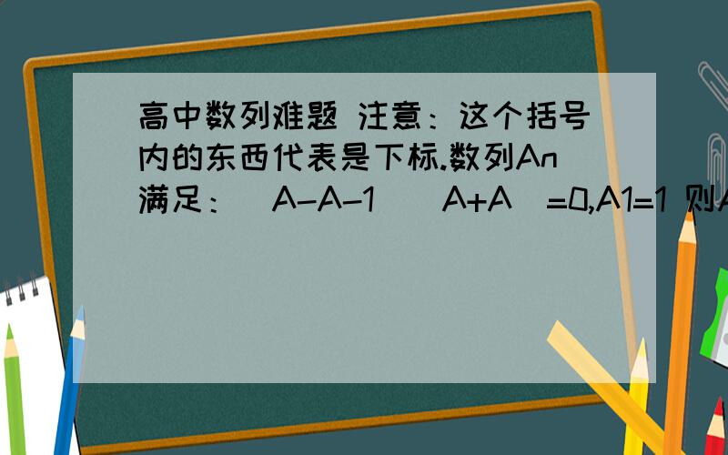 高中数列难题 注意：这个括号内的东西代表是下标.数列An满足：（A-A-1)(A+A)=0,A1=1 则A10的最小值为