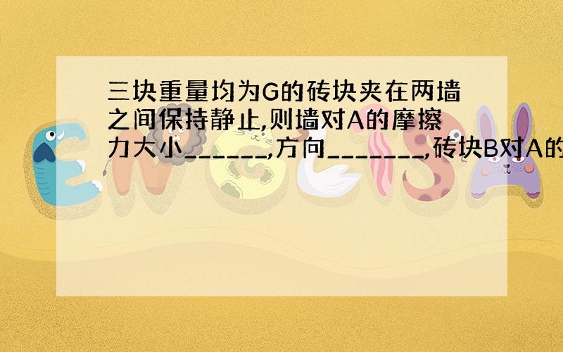 三块重量均为G的砖块夹在两墙之间保持静止,则墙对A的摩擦力大小______,方向_______,砖块B对A的摩擦力大小为