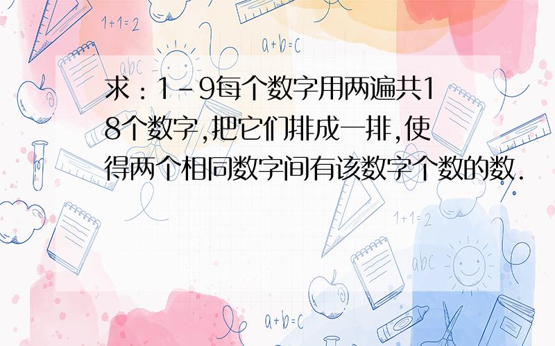 求：1-9每个数字用两遍共18个数字,把它们排成一排,使得两个相同数字间有该数字个数的数.