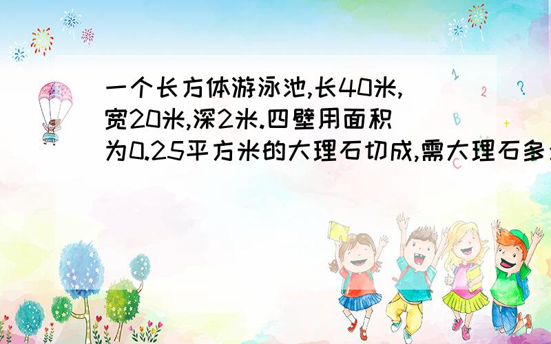 一个长方体游泳池,长40米,宽20米,深2米.四壁用面积为0.25平方米的大理石切成,需大理石多少块?