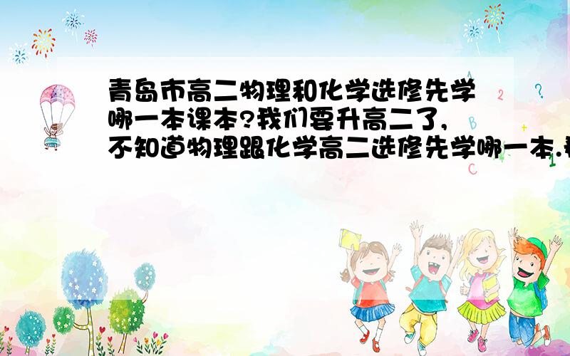 青岛市高二物理和化学选修先学哪一本课本?我们要升高二了,不知道物理跟化学高二选修先学哪一本.希望大家帮帮忙.