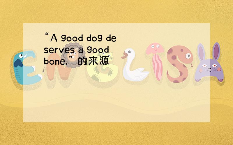 “A good dog deserves a good bone.” 的来源