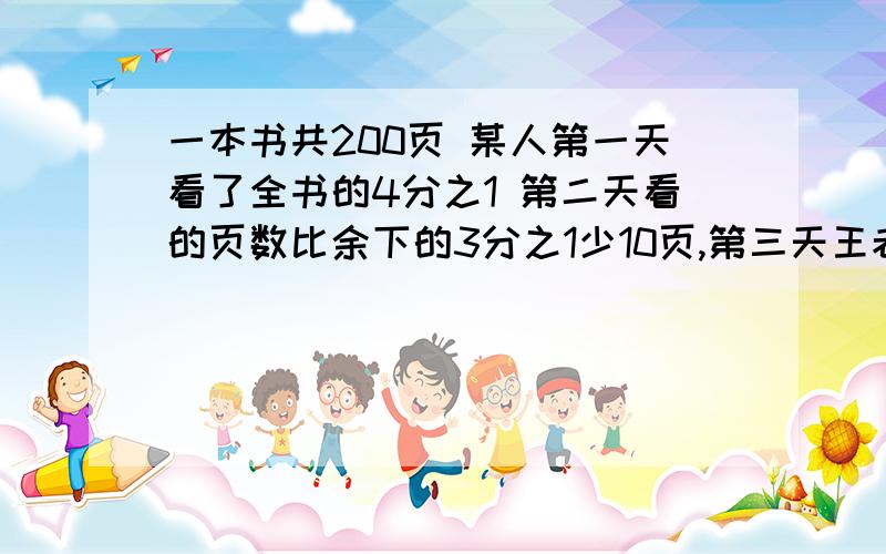 一本书共200页 某人第一天看了全书的4分之1 第二天看的页数比余下的3分之1少10页,第三天王老师应从第几页